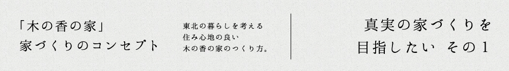 「木の香の家」家づくりのコンセプト：真実の家づくり その1