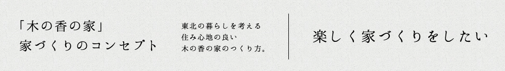 「木の香の家」家づくりのコンセプト：楽しく家づくりをしたい