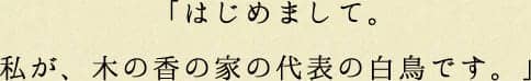 はじめまして。私が、木の香の家の代表の白鳥です。