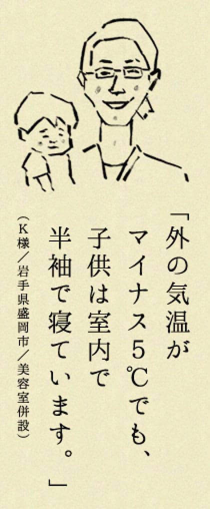 外の気温がマイナス5℃でも、子供は室内で半袖で寝ています。（K様／岩手県盛岡市／美容室併設）