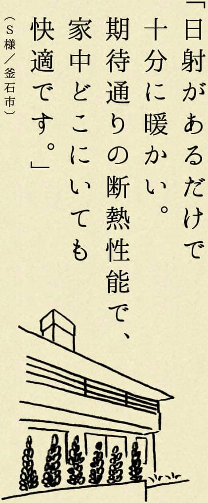 日射があるだけで十分に暖かい。期待通りの断熱性能で、家中どこにいても快適です。（S様／釜石市）