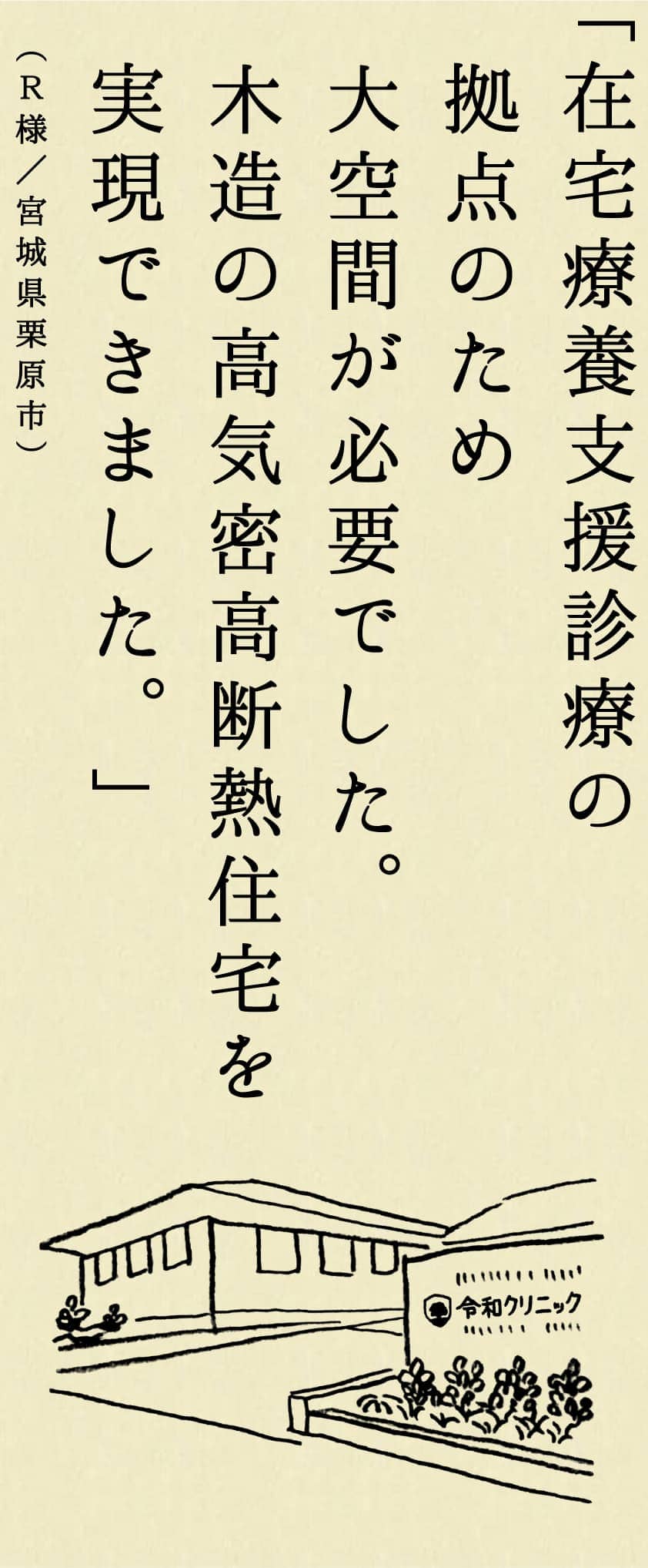 「在宅療養支援診療の拠点のため大空間が必要でした。木造の高気密高断熱住宅を実現できました。」（Ｒ様／宮城県栗原市）